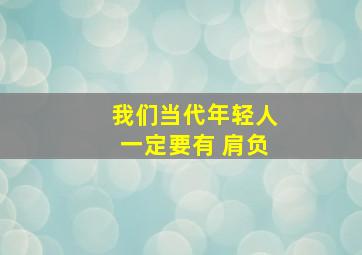 我们当代年轻人一定要有 肩负